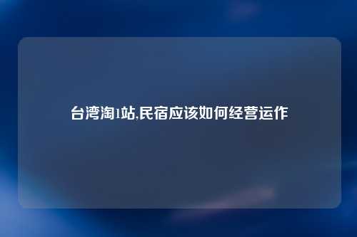 台湾淘1站,民宿应该如何经营运作
