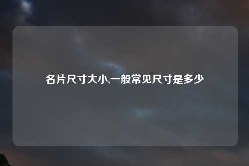 名片尺寸大小,一般常见尺寸是多少