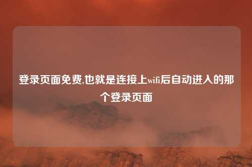 登录页面免费,也就是连接上wifi后自动进入的那个登录页面