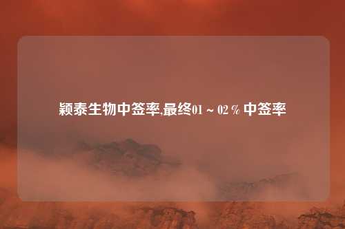 颖泰生物中签率,最终01～02％中签率