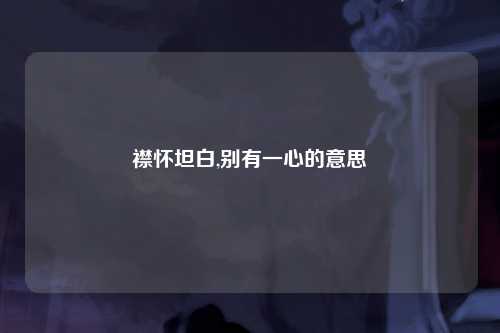 襟怀坦白,别有一心的意思