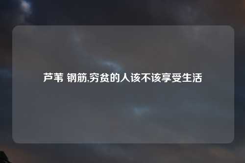 芦苇 钢筋,穷贫的人该不该享受生活