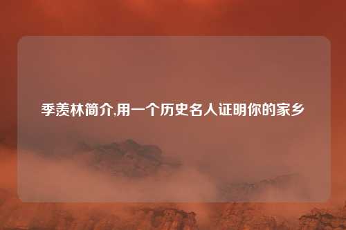 季羡林简介,用一个历史名人证明你的家乡