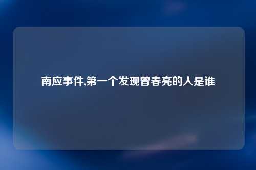 南应事件,第一个发现曾春亮的人是谁