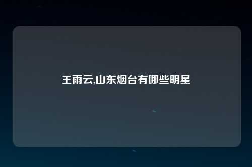 王雨云,山东烟台有哪些明星