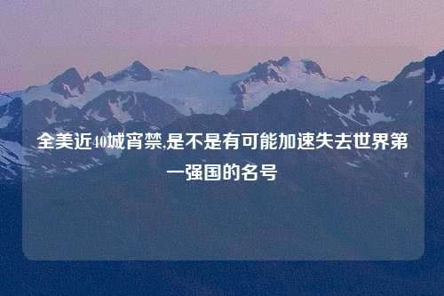 全美近40城宵禁,是不是有可能加速失去世界第一强国的名号