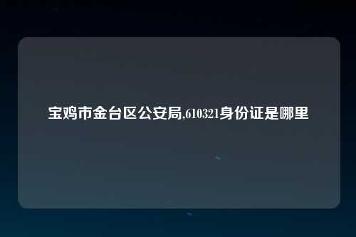 宝鸡市金台区公安局,610321身份证是哪里