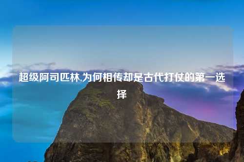 超级阿司匹林,为何相传却是古代打仗的第一选择