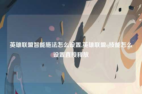 英雄联盟智能施法怎么设置,英雄联盟q技能怎么设置直接释放