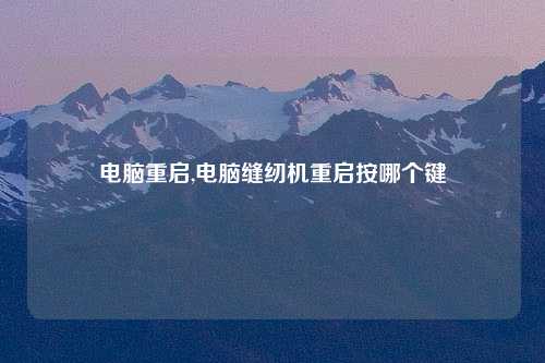 电脑重启,电脑缝纫机重启按哪个键