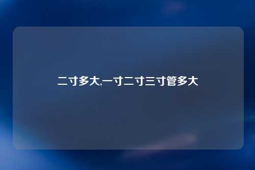 二寸多大,一寸二寸三寸管多大