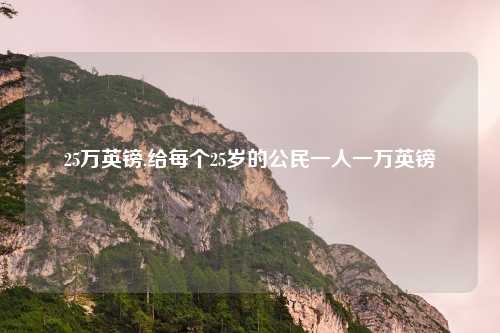 25万英镑,给每个25岁的公民一人一万英镑