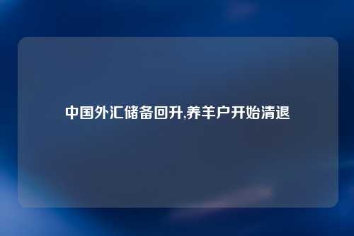 中国外汇储备回升,养羊户开始清退