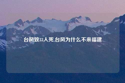 台风致33人死,台风为什么不来福建