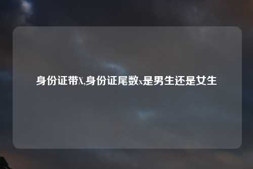 身份证带X,身份证尾数x是男生还是女生