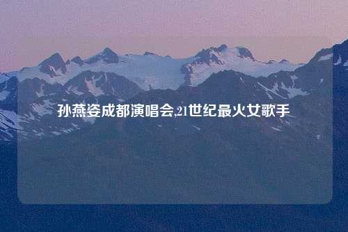 孙燕姿成都演唱会,21世纪最火女歌手