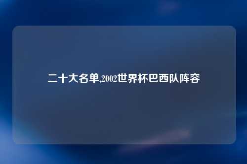 二十大名单,2002世界杯巴西队阵容