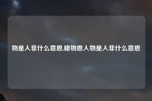 物是人非什么意思,睹物思人物是人非什么意思