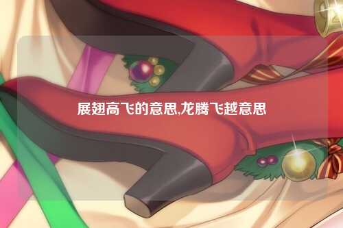 展翅高飞的意思,龙腾飞越意思