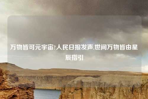 万物皆可元宇宙?人民日报发声,世间万物皆由星辰指引