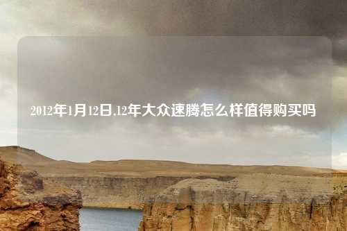 2012年1月12日,12年大众速腾怎么样值得购买吗