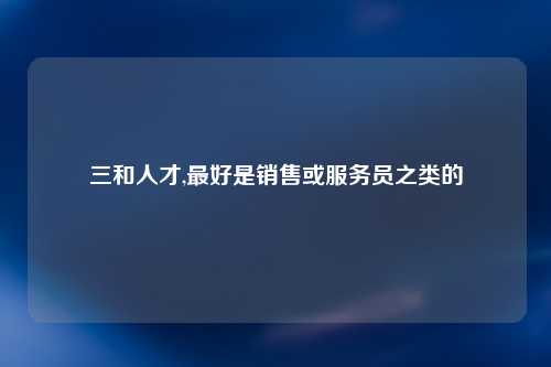 三和人才,最好是销售或服务员之类的