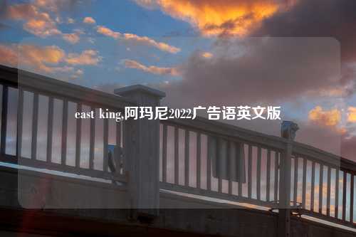 east king,阿玛尼2022广告语英文版