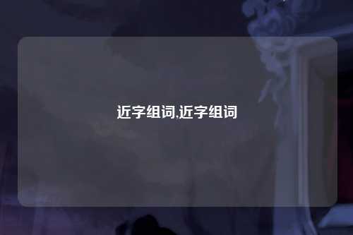 近字组词,近字组词