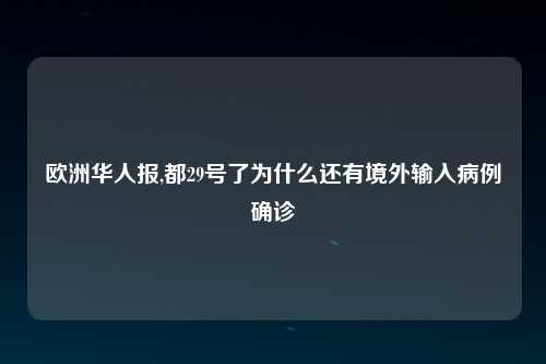 欧洲华人报,都29号了为什么还有境外输入病例确诊
