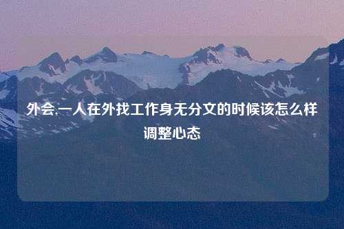 外会,一人在外找工作身无分文的时候该怎么样调整心态