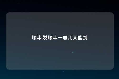 顺丰,发顺丰一般几天能到
