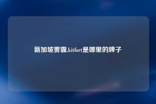 新加坡雾霾,kitfort是哪里的牌子