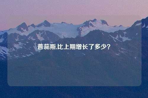 普蕊斯,比上期增长了多少？