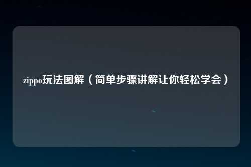 zippo玩法图解（简单步骤讲解让你轻松学会）
