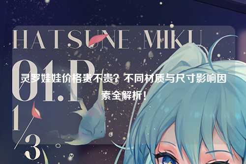 灵罗娃娃价格贵不贵？不同材质与尺寸影响因素全解析！