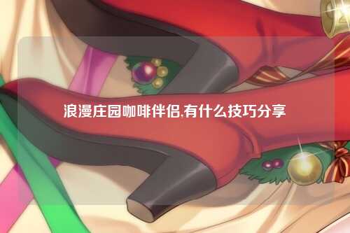 浪漫庄园咖啡伴侣,有什么技巧分享