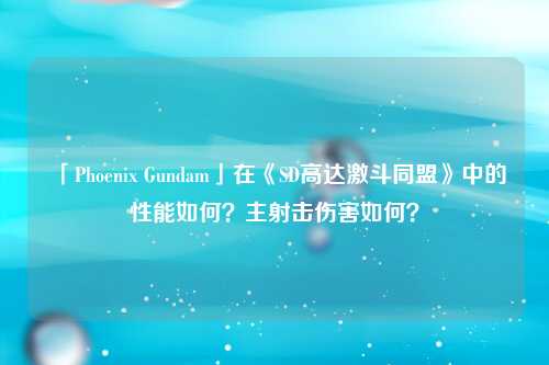 「Phoenix Gundam」在《SD高达激斗同盟》中的性能如何？主射击伤害如何？
