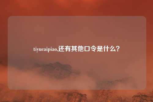 tiyucaipiao,还有其他口令是什么？