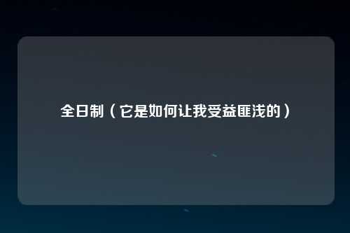 全日制（它是如何让我受益匪浅的）
