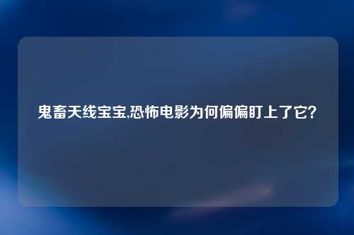 鬼畜天线宝宝,恐怖电影为何偏偏盯上了它？