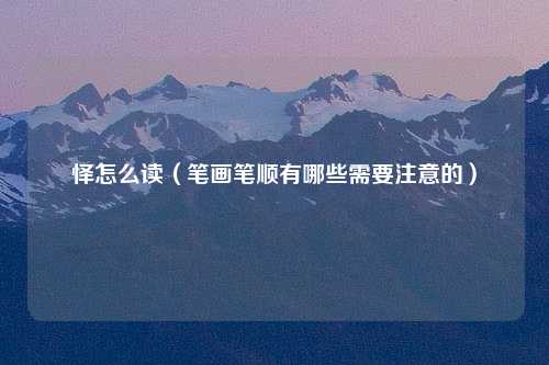 怿怎么读（笔画笔顺有哪些需要注意的）