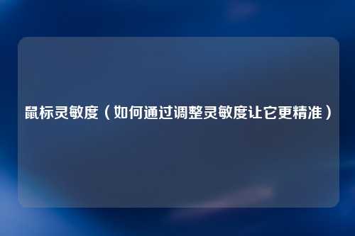 鼠标灵敏度（如何通过调整灵敏度让它更精准）