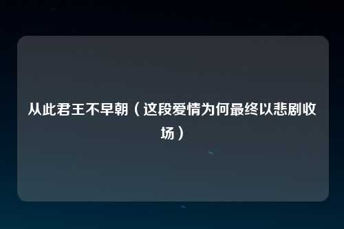 从此君王不早朝（这段爱情为何最终以悲剧收场）