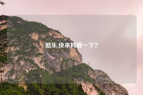 酷乐,快来科普一下？