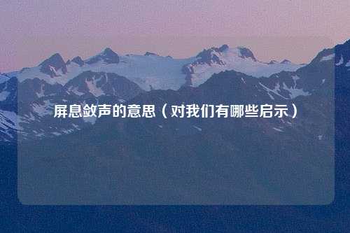 屏息敛声的意思（对我们有哪些启示）
