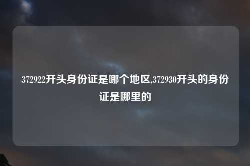 372922开头身份证是哪个地区,372930开头的身份证是哪里的