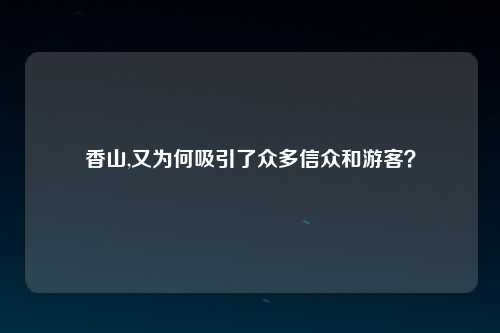 香山,又为何吸引了众多信众和游客？