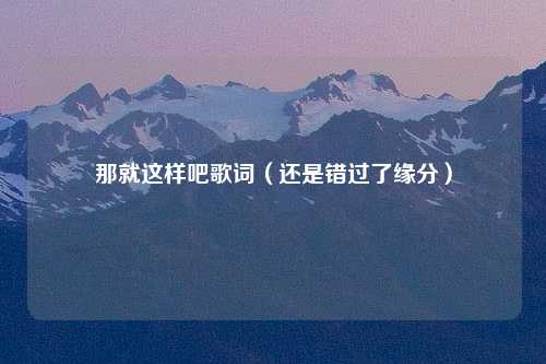那就这样吧歌词（还是错过了缘分）
