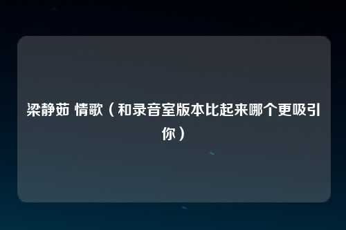 梁静茹 情歌（和录音室版本比起来哪个更吸引你）