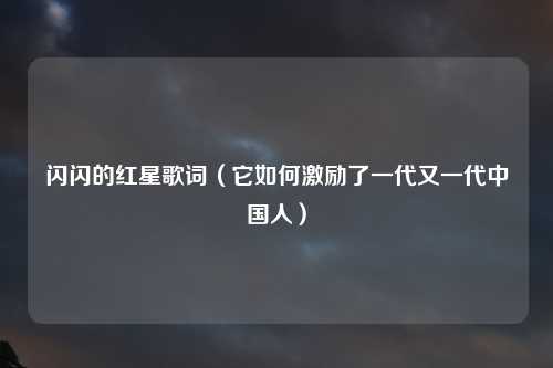 闪闪的红星歌词（它如何激励了一代又一代中国人）